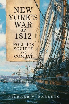 New York's War of 1812: Politics, Society, and Combat - Richard V. Barbuto - cover