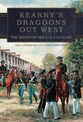 Kearny's Dragoons Out West: The Birth of the U.S. Cavalry - Will Gorenfeld,John Gorenfeld - cover