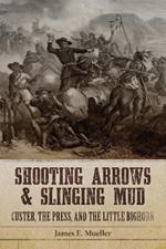 Shooting Arrows and Slinging Mud: Custer, the Press, and the Little Bighorn