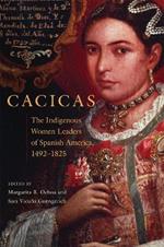 Cacicas: The Indigenous Women Leaders of Spanish America, 1492-1825