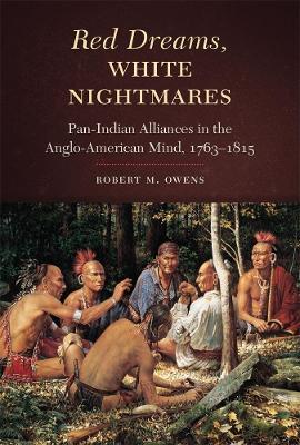 Red Dreams, White Nightmares: Pan-Indian Alliances in the Anglo-American Mind,  1763-1815 - Robert M. Owens - cover