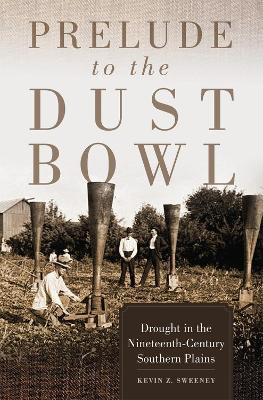 Prelude to the Dust Bowl: Drought in the Nineteenth-Century Southern Plains - Kevin Z. Sweeney - cover