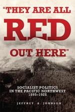 They Are All Red Out Here: Socialist Politics in the Pacific Northwest, 1895-1925