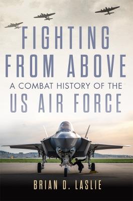 Fighting from Above Volume 1: A Combat History of the US Air Force - Brian D. Laslie - cover