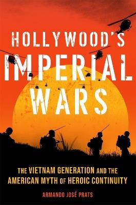 Hollywood's Imperial Wars: The Vietnam Generation and the American Myth of Heroic Continuity - Armando Jose Prats - cover