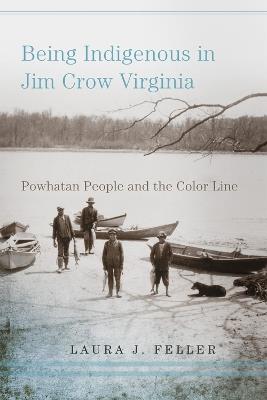 Being Indigenous in Jim Crow Virginia: Powhatan People and the Color Line - Laura J. Feller - cover