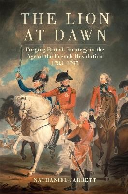 The Lion at Dawn Volume 75: Forging British Strategy in the Age of the French Revolution, 1783-1797 - Nathaniel Jarrett - cover
