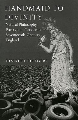 Handmaid to Divinity Volume 4: Natural Philosophy, Poetry, and Gender in Seventeenth-Century England - Desiree Hellegers - cover