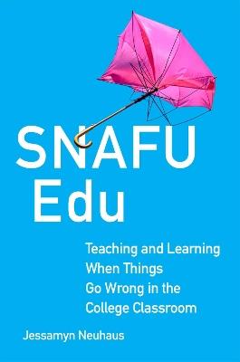 Snafu Edu Volume 6: Teaching and Learning When Things Go Wrong in the College Classroom - Jessamyn Neuhaus - cover