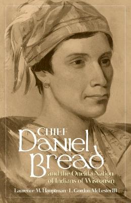 Chief Daniel Bread and the Oneida Nation of Indians of Wisconsin Volume 241 - Laurence M. Hauptman,L. Gordon McLester - cover