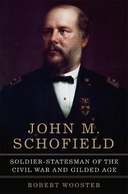 John M. Schofield Volume 81: Soldier–Statesman of the Civil War and Gilded Age - Robert Wooster - cover