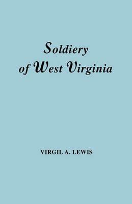 The Soldiery in West Virginia in the French and Indian War; Lord Dunmore's War; the Revolution; the Later Indian Wars; the Whiskey Insurrection; the Scond War with England; the War with Mexico; and Addenda Relating to West Virginians in the Civil War. Rep - Virgil A. Lewis - cover