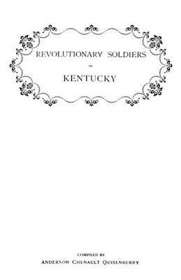Revolutionary Soldiers in Kentucky. A Roll of the Officers of Virginia LIne Who Received Land Bounties; A Roll of Hte Revolutionary Pensioners in Kentucky; A List of the Illinois Regiment Who Served Under George Rogers Clark in the Northwest Campaign. Als - cover
