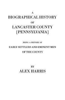 Biographical History of Lancaster County [Pennsylvania]. Being a History of Early Settlers and Eminent Men of the County [Originally Published 187 - Alexander Harris - cover