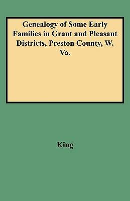 Genealogy of Some Early Families in Grant and Pleasant Districts, Preston County, W. Va. - King - cover
