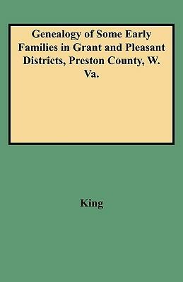 Genealogy of Some Early Families in Grant and Pleasant Districts, Preston County, W. Va. - King - cover