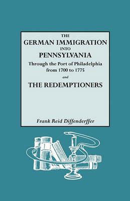 The German Immigration into Pennsylvania Through the Port of Philadelphia from 1700 to 1775 [and] The Redemptioners - Frank Reid Diffenderffer - cover