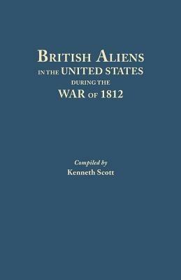 British Aliens in the United States During the War of 1812 - Kenneth Scott - cover
