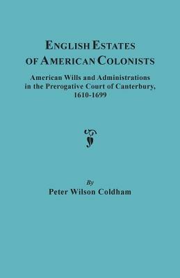 English Estates of American Colonists. American Wills and Administrations in the Prerogative Court of Canterbury, 1610-1699 - Peter Wilson Coldham - cover