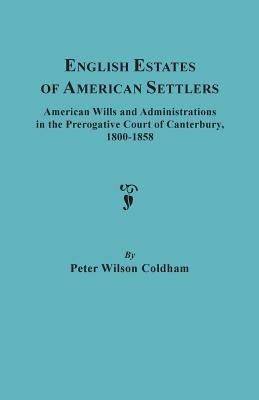 English Estates of American Settlers. American Wills and Administrations in the Prerogative Court of Canterbury, 1800-1858 - Peter Wilson Coldham - cover