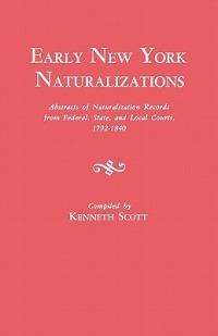 Early New York Naturalizations. Abstracts of Naturalization Records from Federal, State, and Local Courts, 1792-1840 - cover