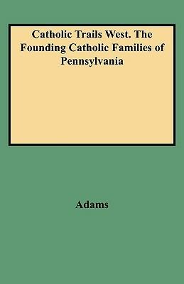 Catholic Trails West. The Founding Catholic Families of Pennsylvania - Adams - cover