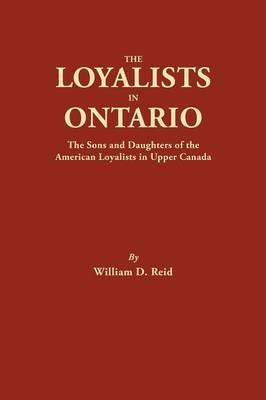 Loyalists in Ontario: The Sons and Daughters of the American Loyalists of Upper Canada - William D Reid - cover