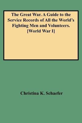 The Great War: A Guide to the Service Records of All the World's Fighting Men and Volunteers - Christina K. Schaefer - cover