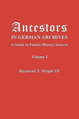 Ancestors in German Archives. Volume I - Raymond S. Wright III - cover