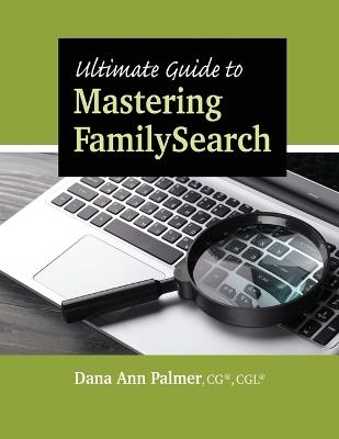 Ultimate Guide to Mastering FamilySearch - Dana Ann Palmer - cover