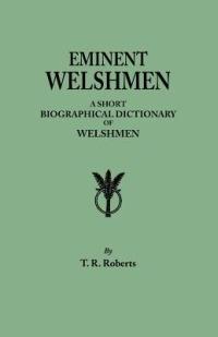 Eminent Welshmen. a Short Biographical Dictionary of Welshmen Who Have Attained Distinction from the Earliest Times to the Present - T R Roberts - cover