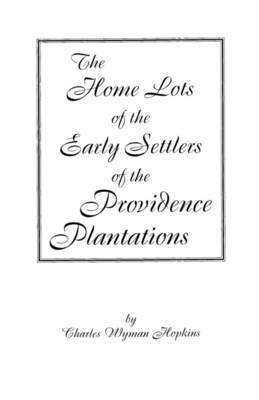 Home Lots of the Early Settlers of the Providence Plantations - Charles Wyman Hopkins - cover