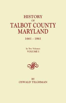 History of Talbot County, Maryland, 1661-1861. In Two Volumes. Volume I - Oswald Tilghman - cover