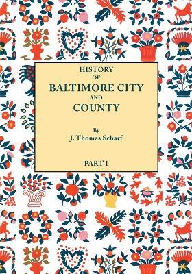 History of Baltimore City and County from the Earliest Period to the Present Day [1881]: Including BIographical Sketches of Their Representative Men. In Two Parts. Part I - J. Thomas Scharf - cover