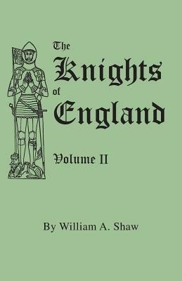 The Knights of England. A Complete Record from the Earliest Time to the Present Day of the Knights of All the Orders of Chivalry in England, Scotland, and Ireland, and of Knights Bachelors. Volume II. (Includes Index to Volumes I & II) - William A. Shaw - cover