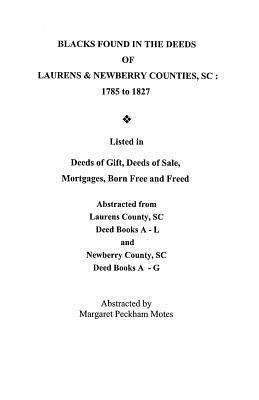 Blacks Found in the Deeds of Laurens & Newberry Counties, South Carolina: 1785-1827. Listed in Deeds of Gift, Deeds of Sale, Mortgages, Born Free and Freed. Abstraced from Laurens County, S.C. Deed Books A-L and Newberry County, S.C. Deed Books A-G - cover