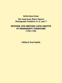 Spanish and British Land Grants in Mississippi Territory, 1750-1784. Three Parts in One. Originally Published as Monographs 5-7, Selections from "The American State Papers" - Smith - cover
