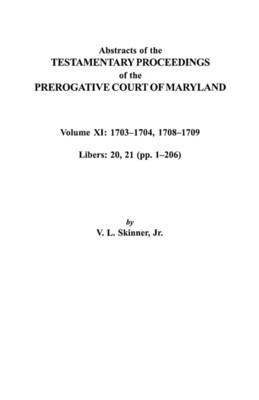 Abstracts of the Testamentary Proceedings of the Prerogative Court of Maryland. Volume XI: 1703-1704, 1707-1709 [Libers 20, 21 (pp. 1-206)] - Jr. Skinner - cover