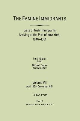 The Famine Immigrants. Lists of Irish Immigrants Arriving at the Port of New York, 1846-1851. Volume VII, Apirl 1851-December 1851. In Two Parts, Part 2. Includes Index to Both Parts 1 & 2 - cover