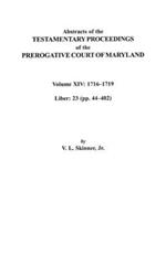 Abstracts of the Testamentary Proceedings of the Prerogative Court of Maryland, Volume XIV 1716-1719; Liber 23 (pp. 44-402)