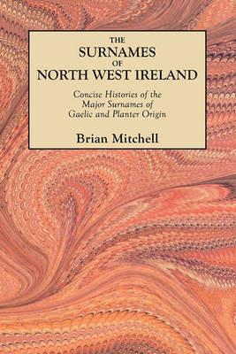 The Surnames of North West Ireland: Concise Histories of the Major Surnames of Gaelic and Planter Origin - Brian Mitchell - cover