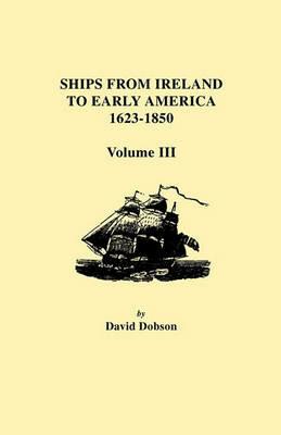 Ships from Ireland to Early America, 1623-1850. Volume III - David Dobson - cover
