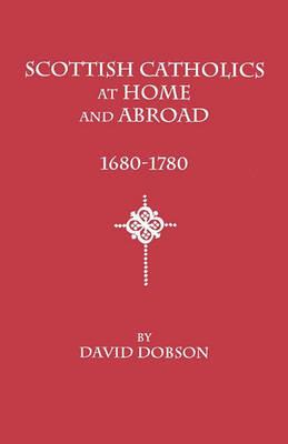 Scottish Catholics at Home and Abroad, 1680-1780 - David Dobson - cover