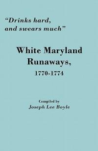 "Drinks Hard, and Swears Much": White Maryland Runaways, 1770-1774 - Joseph Lee Boyle - cover