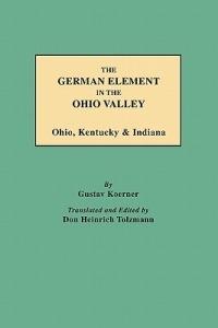 The German Element in the Ohio Valley: Ohio, Kentucky & Indiana - Gustav Koerner - cover