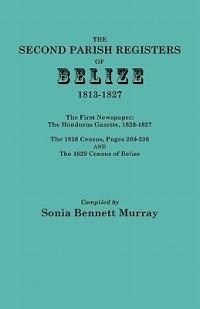Second Parish Registers of Belize, 1813-1827; The First Newspaper: The Honduras Gazette, 1826-1827; the 1826 Census, Pages 209-236; and the 1829 Census of Belize - cover