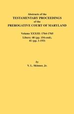 Abstracts of the Testamentary Proceedings of the Prerogative Court of Maryland. Volume XXXIII: 1764-1765. Libers: 40 (Pp. 154-End), 41 (Pp. 1-193)
