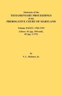 Abstracts of the Testamentary Proceedings of the Prerogative Court of Maryland. Volume XXXIV: 1765-1767. Libers: 41 (Pp. 194-End). 42 (Pp.1-173) - Vernon L Skinner - cover