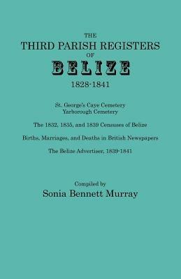 Third Parish Registers of Belize, 1828-1841. St. George's Cemetery; Yarborough Cemetery; The 1832, 1835, and 1839 Censuses of Belize; Births, Marriage - cover