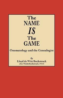 The Name Is the Game: Onomatology and the Genealogist - Lloyd de Witt Bockstruck - cover